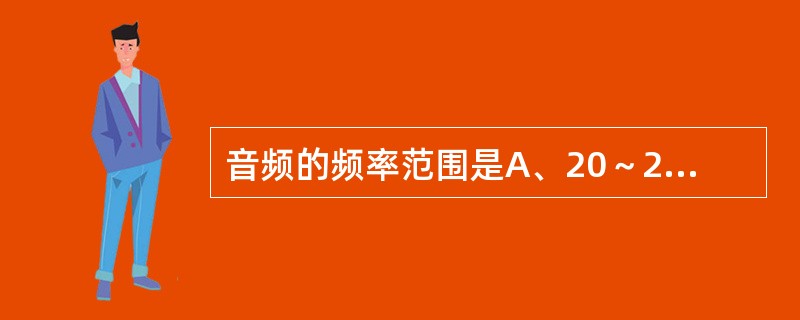 音频的频率范围是A、20～2000HzB、27～2000HzC、2000～400