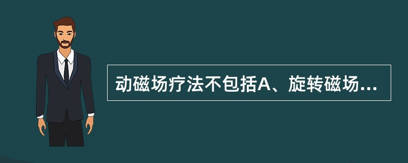 动磁场疗法不包括A、旋转磁场B、脉冲磁场C、交变磁场D、恒定磁场E、脉冲直流电磁