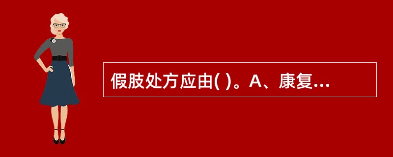 假肢处方应由( )。A、康复医师填写B、物理治疗师填写C、作业治疗师填写D、假肢