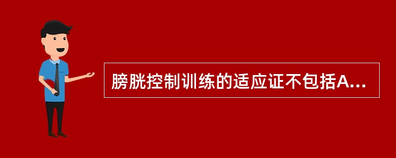 膀胱控制训练的适应证不包括A、脑卒中合并膀胱控制障碍B、不完全性脊髓损伤合并膀胱