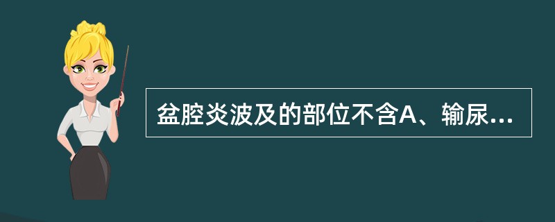 盆腔炎波及的部位不含A、输尿管B、输卵管C、子宫周围韧带D、子宫内膜E、盆腔结缔