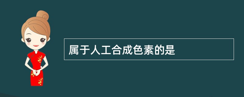 属于人工合成色素的是