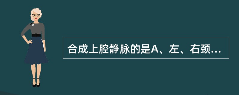 合成上腔静脉的是A、左、右颈内静脉B、左、右锁骨下静脉C、左、右颈外静脉D、锁骨