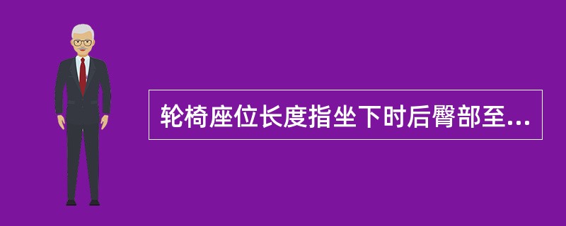 轮椅座位长度指坐下时后臀部至小腿腓肠肌之间的水平距离减去A、5.5cmB、6.5