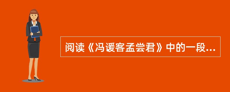 阅读《冯谖客孟尝君》中的一段文字,回答问题:左右以君贱之也,食以草具。居有顷,倚