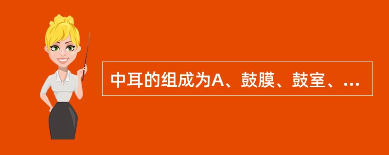 中耳的组成为A、鼓膜、鼓室、咽鼓管B、鼓膜、鼓室、乳突小房C、鼓室、咽鼓管、乳突