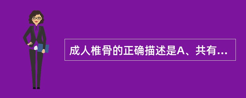 成人椎骨的正确描述是A、共有24块B、均由椎体和椎弓组成C、椎体位于椎弓的后方D