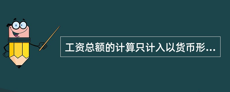 工资总额的计算只计入以货币形式支付的劳动报酬。