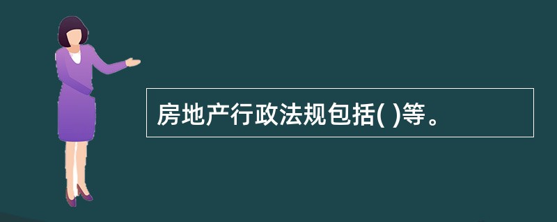 房地产行政法规包括( )等。