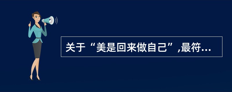 关于“美是回来做自己”,最符合短文原意的一项是: 查看材料