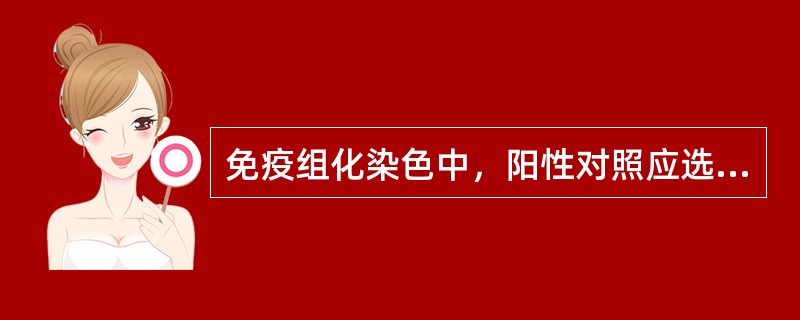 免疫组化染色中，阳性对照应选择A、不含已知抗原的切片B、含未知抗原的切片C、含他