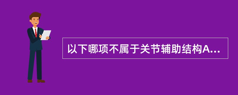 以下哪项不属于关节辅助结构A、关节的支持韧带B、关节盘C、关节唇D、滑液囊E、关