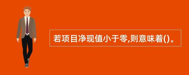 若项目净现值小于零,则意味着()。