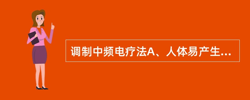 调制中频电疗法A、人体易产生耐受性B、作用较浅C、不产生电解刺激D、不含低频成分