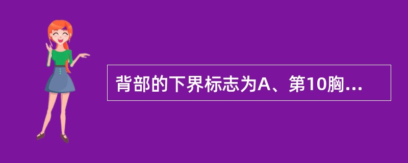 背部的下界标志为A、第10胸椎B、第11胸椎C、第12胸椎D、第1腰椎E、第2腰