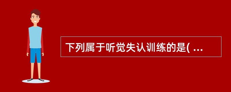 下列属于听觉失认训练的是( )。A、反复进行听声指物练习B、不同形状的积木做匹配