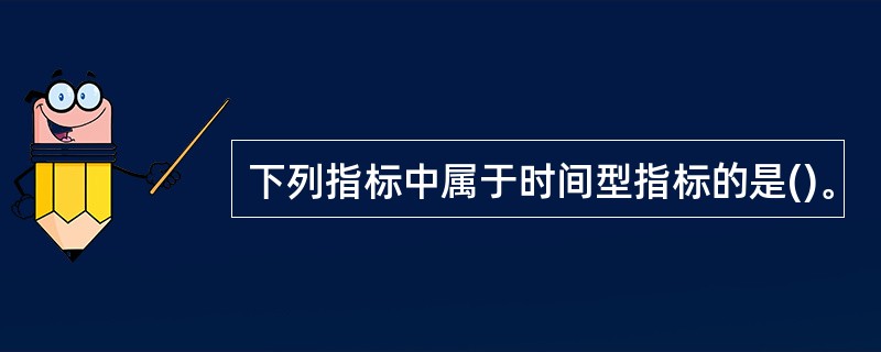下列指标中属于时间型指标的是()。