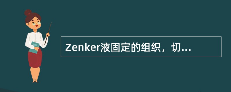 Zenker液固定的组织，切片脱水后用碘酒处理的原因是A、防止脱片B、增强脱水能