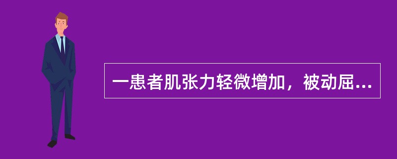 一患者肌张力轻微增加，被动屈伸时，在关节活动末出现最小阻力，用改良Ashwort