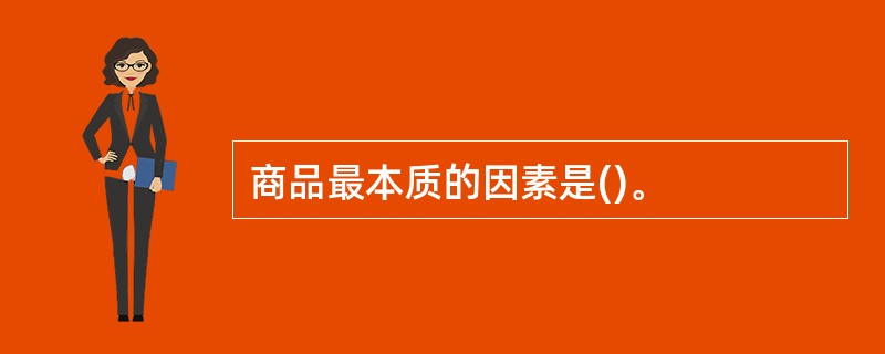 商品最本质的因素是()。