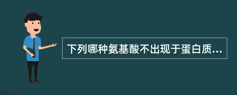 下列哪种氨基酸不出现于蛋白质中？( )A、精氨酸B、半胱氨酸C、瓜氨酸D、胱氨酸