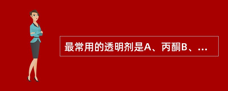 最常用的透明剂是A、丙酮B、环己酮C、二甲苯D、乙醇E、氯仿