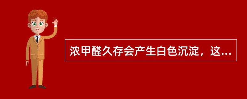 浓甲醛久存会产生白色沉淀，这种沉淀为A、碳酸钙B、甲酸钠C、醋酸钙D、多聚甲醛E