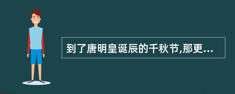 到了唐明皇诞辰的千秋节,那更是举国欢庆,喧闹非凡,音乐歌舞有千姿百态的杂技表演,