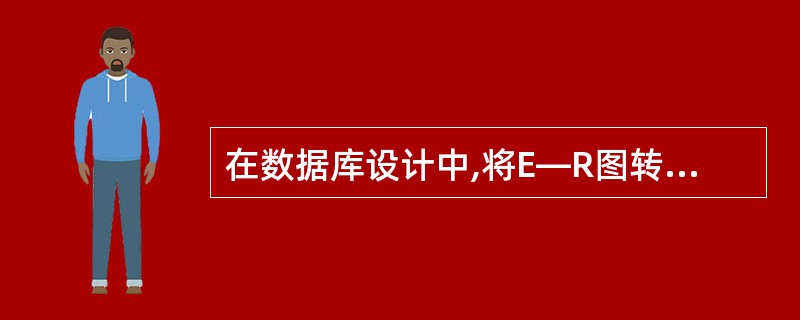 在数据库设计中,将E—R图转换成关系数据模型的过程属于( )