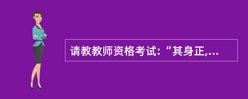 请教教师资格考试:“其身正,不令而行;其身不正,虽令而不从”,孔子这句名言体现出