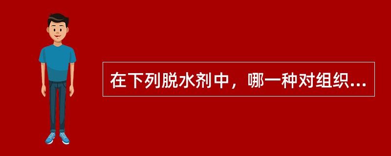 在下列脱水剂中，哪一种对组织的收缩最严重A、叔丁醇B、乙醇C、丙酮D、异丙醇E、