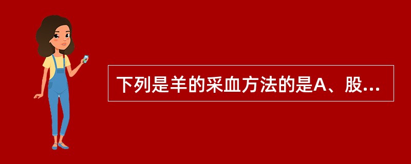 下列是羊的采血方法的是A、股动脉采血B、颈静脉采血C、耳缘静脉采血D、心脏采血E