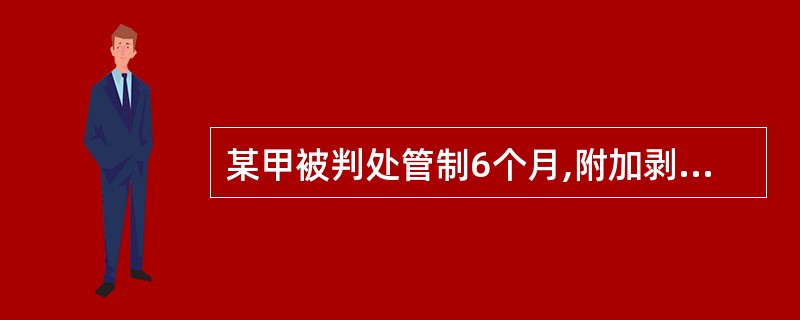 某甲被判处管制6个月,附加剥夺政治权利。剥夺政治权利的期限与执行如何确定才符合法