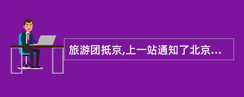 旅游团抵京,上一站通知了北京的地接社,但北京地接社没有通知地陪,旅游团抵京时无人