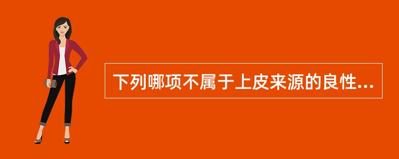 下列哪项不属于上皮来源的良性肿瘤？( )A、甲状腺腺瘤B、肠腺瘤C、乳腺瘤D、皮