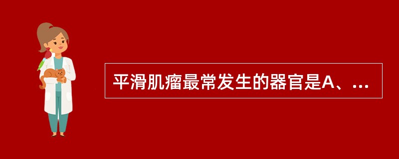 平滑肌瘤最常发生的器官是A、心脏B、子宫C、骨骼肌D、食管E、小肠