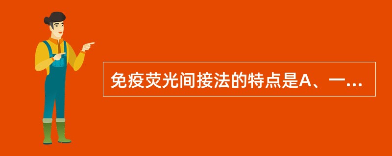 免疫荧光间接法的特点是A、一种荧光抗体能检出一种抗原，敏感性较差B、操作易掌握，