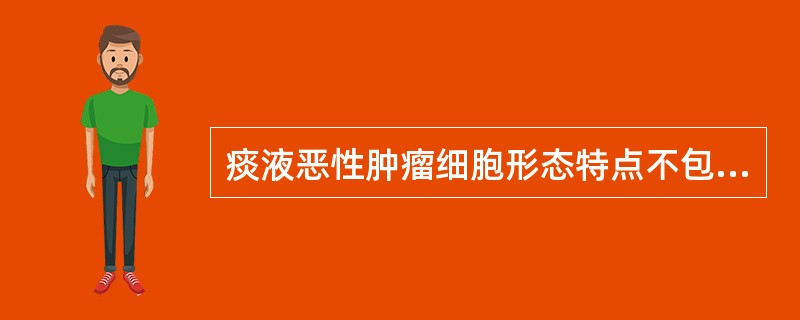 痰液恶性肿瘤细胞形态特点不包括A、蝌蚪形细胞B、印戒样细胞C、密集的小圆细胞、胞