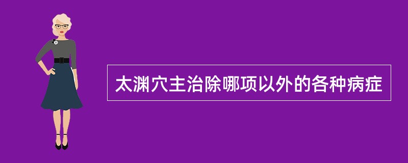 太渊穴主治除哪项以外的各种病症