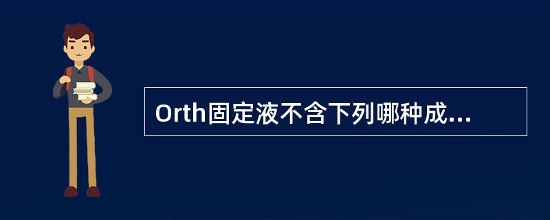 Orth固定液不含下列哪种成分A、重铬酸钾B、硫酸钠C、冰醋酸D、甲醛E、蒸馏水