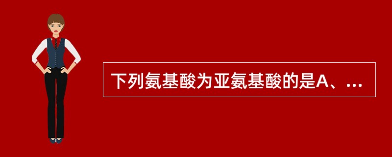 下列氨基酸为亚氨基酸的是A、GlyB、ProC、TrpD、TryE、Lys -