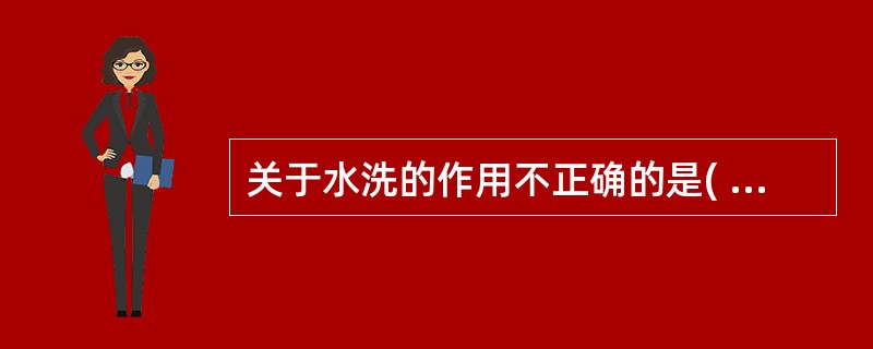 关于水洗的作用不正确的是( )。A、分化以后水洗是为了除去分化液和脱下的染料B、