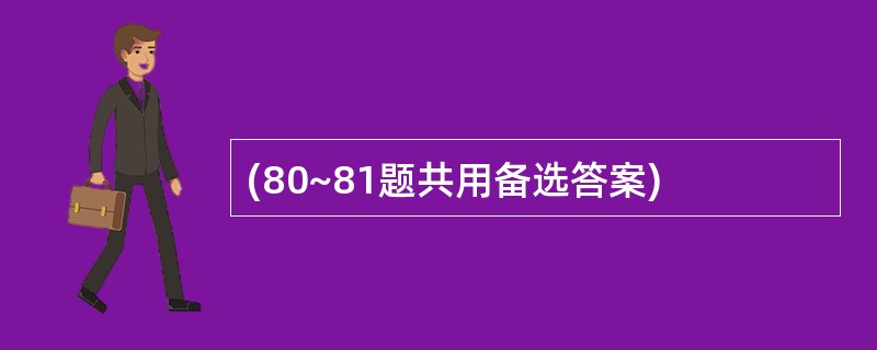 (80~81题共用备选答案)