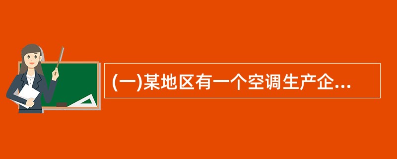 (一)某地区有一个空调生产企业,由一个公司总部和三个车间组成。2008年该公司共