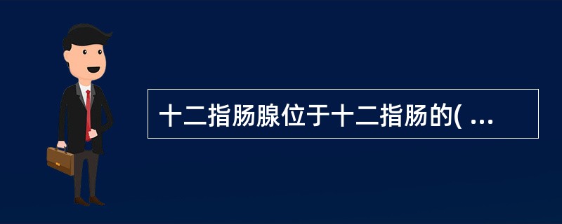 十二指肠腺位于十二指肠的( )。A、外膜B、黏膜固有层C、肌层D、黏膜下层E、黏