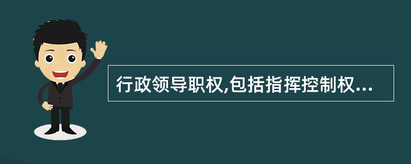 行政领导职权,包括指挥控制权和一定的奖励、惩罚权。 ( )