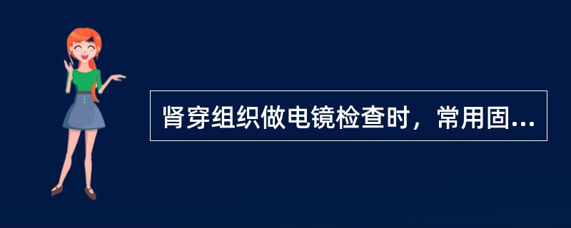 肾穿组织做电镜检查时，常用固定液是A、戊二醛B、丙酮C、乙醇D、乙醇£­福尔马林