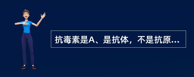 抗毒素是A、是抗体，不是抗原B、是抗原，不是抗体C、既是抗原，又是抗体D、即非抗