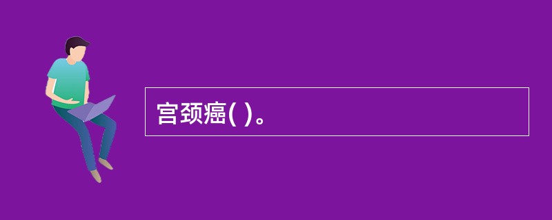 宫颈癌( )。