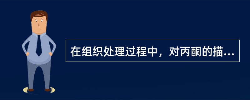 在组织处理过程中，对丙酮的描述不正确的是A、为易挥发易燃的无色液体B、可作为固定